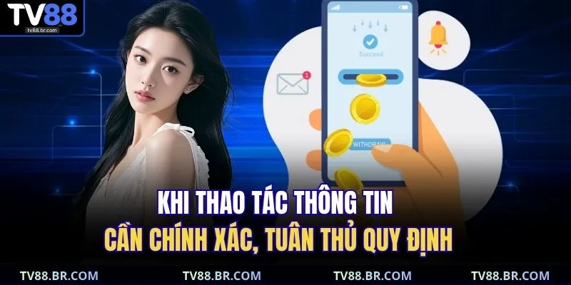 rút tiền TV88 3 Khi thao tác thông tin cần chính xác, tuân thủ quy định