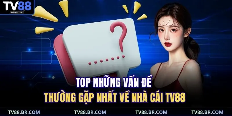 Vấn đề thường gặp 1 Top những vấn đề thường gặp nhất về nhà cái TV88