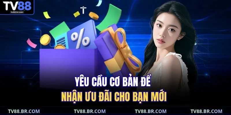 Yêu cầu cơ bản để nhận ưu đãi cho bạn mới